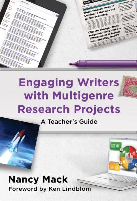 Engaging Writers with Multigenre Research Projects: A Teacher's Guide - Mack, Nancy, and Lindblom, Ken (Foreword by)