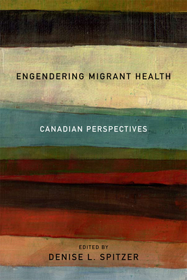 Engendering Migrant Health: Canadian Perspectives - Spitzer, Denise L.