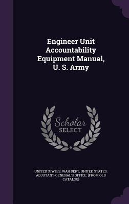 Engineer Unit Accountability Equipment Manual, U. S. Army - United States War Dept (Creator), and United States Adjutant-General's Office (Creator)