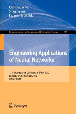 Engineering Applications of Neural Networks: 13th International Conference, Eann 2012, London, Uk, September 20-23, 2012. - Jayne, Chrisina (Editor), and Yue, Shigang (Editor), and Iliadis, Lazaros S (Editor)