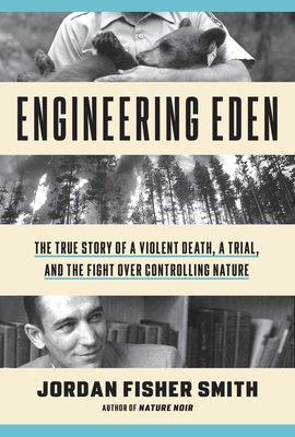 Engineering Eden: The True Story of a Violent Death, a Trial, and the Fight Over Controlling Nature - Smith, Jordan Fisher