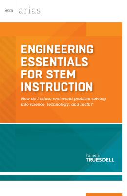 Engineering Essentials for Stem Instruction: How Do I Infuse Real-World Problem Solving Into Science, Technology, and Math? (ASCD Arias) - Truesdell, Pamela