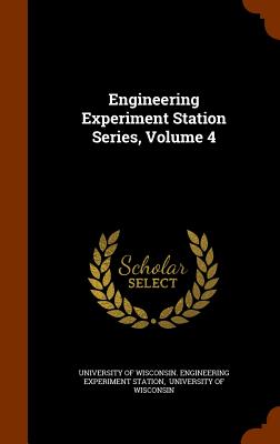 Engineering Experiment Station Series, Volume 4 - University of Wisconsin Engineering Exp (Creator), and University of Wisconsin (Creator)