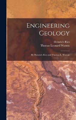 Engineering Geology: By Heinrich Ries and Thomas L. Watson - Watson, Thomas Leonard, and Ries, Heinrich