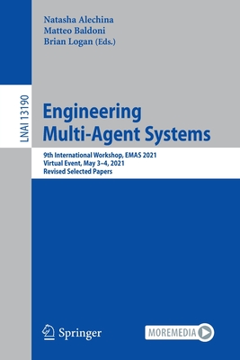 Engineering Multi-Agent Systems: 9th International Workshop, EMAS 2021, Virtual Event, May 3-4, 2021, Revised Selected Papers - Alechina, Natasha (Editor), and Baldoni, Matteo (Editor), and Logan, Brian (Editor)