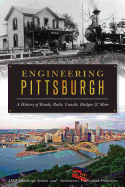 Engineering Pittsburgh: A History of Roads, Rails, Canals, Bridges and More