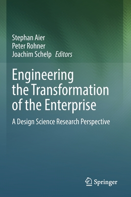Engineering the Transformation of the Enterprise: A Design Science Research Perspective - Aier, Stephan (Editor), and Rohner, Peter (Editor), and Schelp, Joachim (Editor)