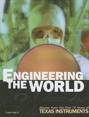 Engineering the World: Stories from the First 75 Years of Texas Instruments - Pirtle, Caleb, III