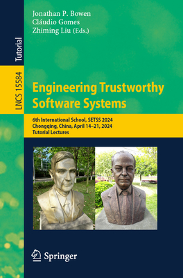 Engineering Trustworthy Software Systems: 6th International School, SETSS 2024, Chongqing, China, April 14-21, 2024, Tutorial Lectures - Bowen, Jonathan P. (Editor), and Gomes, Cludio (Editor), and Liu, Zhiming (Editor)