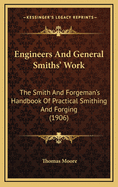 Engineers' and General Smiths' Work: The Smith and Forgeman's Handbook of Practical Smithing and Forging, with Numerous Illustrations, Examples, and Tables