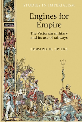 Engines for Empire: The Victorian Army and its Use of Railways - Spiers, Edward