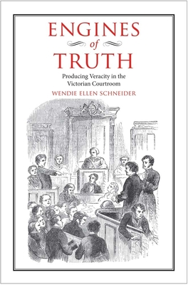 Engines of Truth: Producing Veracity in the Victorian Courtroom - Schneider, Wendie Ellen