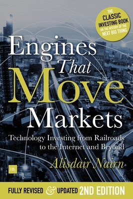 Engines That Move Markets: Technology Investing from Railroads to the Internet and Beyond - Nairn, Alisdair