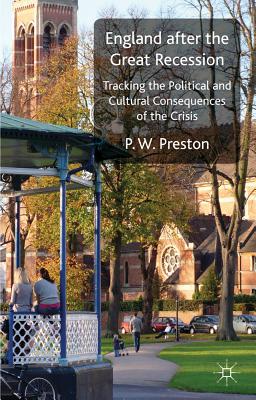 England after the Great Recession: Tracking the Political and Cultural Consequences of the Crisis - Preston, P. W.