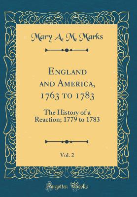 England and America, 1763 to 1783, Vol. 2: The History of a Reaction; 1779 to 1783 (Classic Reprint) - Marks, Mary A M