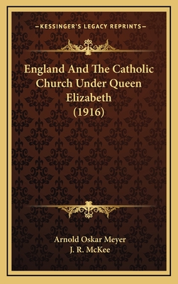 England and the Catholic Church Under Queen Elizabeth (1916) - Meyer, Arnold Oskar, and McKee, J R (Translated by)