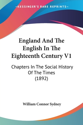 England And The English In The Eighteenth Century V1: Chapters In The Social History Of The Times (1892) - Sydney, William Connor