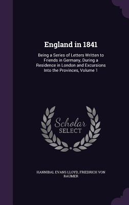 England in 1841: Being a Series of Letters Written to Friends in Germany, During a Residence in London and Excursions Into the Provinces, Volume 1 - Lloyd, Hannibal Evans, and Von Raumer, Friedrich