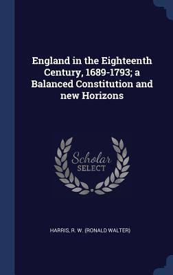 England in the Eighteenth Century, 1689-1793; a Balanced Constitution and new Horizons - Harris, R W