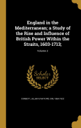 England in the Mediterranean; a Study of the Rise and Influence of British Power Within the Straits, 1603-1713;; Volume 2