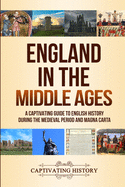 England in the Middle Ages: A Captivating Guide to English History During the Medieval Period and Magna Carta