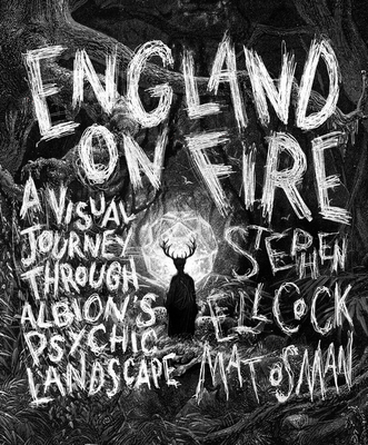 England on Fire: A Visual Journey through Albion's Psychic Landscape - Ellcock, Stephen, and Osman, Mat
