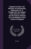 England Or Rome. the Reunion of Christendom, Addressed to E. S. Ffoulkes [On the Subject of the Church's Creed and the Roman Indices] by a Lay Member of the Church of England