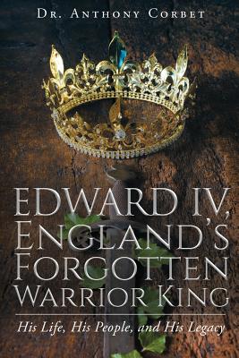England's Forgotten Warrior King England Iv - Corbet, Dr Anthony