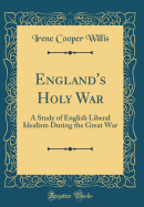 England's Holy War: A Study of English Liberal Idealism During the Great War (Classic Reprint)