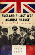 England's Last War Against France: Fighting Vichy, 1940-1942