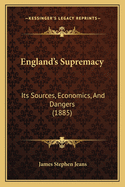 England's Supremacy: Its Sources, Economics, And Dangers (1885)