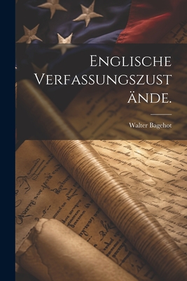 Englische Verfassungszust?nde. - Bagehot, Walter