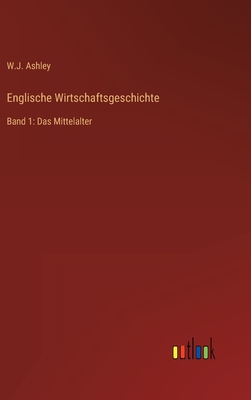 Englische Wirtschaftsgeschichte: Band 1: Das Mittelalter - Ashley, W J