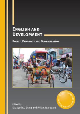 English and Development: Policy, Pedagogy and Globalization - Erling, Elizabeth J (Editor), and Seargeant, Philip (Editor)