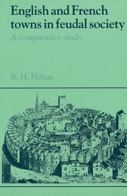 English and French Towns in Feudal Society: A Comparative Study - Hilton, Rodney Howard