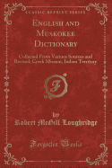 English and Muskokee Dictionary: Collected from Various Sources and Revised; Creek Mission, Indian Territory (Classic Reprint)