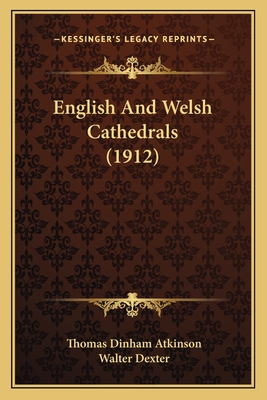 English and Welsh Cathedrals (1912) - Atkinson, Thomas Dinham, and Dexter, Walter (Illustrator)