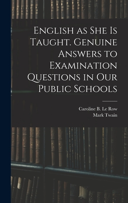 English as She is Taught. Genuine Answers to Examination Questions in Our Public Schools - Le Row, Caroline B (Caroline Bigelow) (Creator), and Twain, Mark