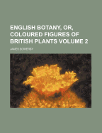 English Botany, Or, Coloured Figures of British Plants Volume 2