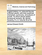 English Botany; Or, Coloured Figures of British Plants, with Their Essential Characters, Synonyms, and Places of Growth. to Which Will Be Added, Occasional Remarks. by James Sowerby, F.L.S. of 36; Volume 4