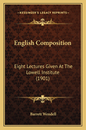 English Composition: Eight Lectures Given At The Lowell Institute (1901)