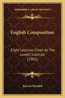 English Composition: Eight Lectures Given at the Lowell Institute (1901) - Wendell, Barrett