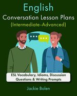 English Conversation Lesson Plans (Intermediate-Advanced): ESL Vocabulary, Idioms, Discussion Questions & Writing Prompts