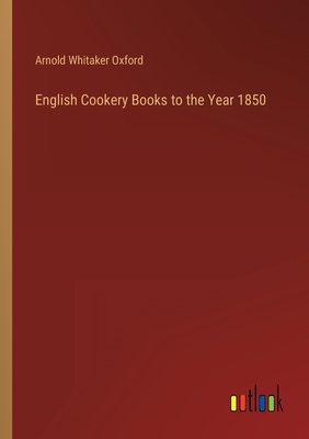 English Cookery Books to the Year 1850 - Oxford, Arnold Whitaker