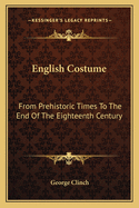 English Costume: From Prehistoric Times To The End Of The Eighteenth Century