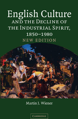 English Culture and the Decline of the Industrial Spirit, 1850 1980 - Wiener, Martin Joel