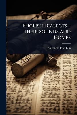 English Dialects--their Sounds And Homes - Ellis, Alexander John