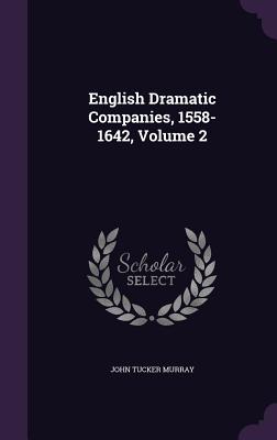 English Dramatic Companies, 1558-1642, Volume 2 - Murray, John Tucker