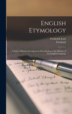 English Etymology: A Select Glossary Serving as an Introduction to the History of the English Language - Kluge, Friedrich 1856-1926, and Lutz, Frederick