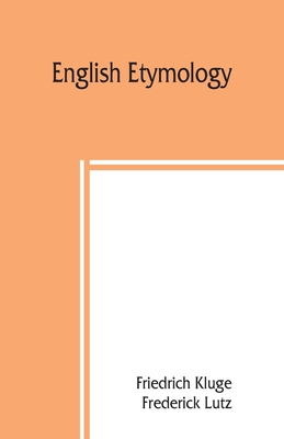 English etymology; a select glossary serving as an introduction to the history of the English language - Kluge, Friedrich, and Lutz, Frederick